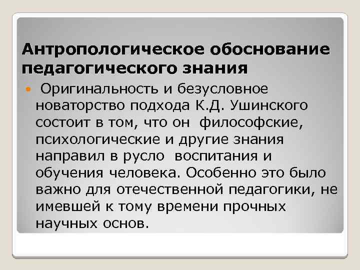 Антропологическое обоснование педагогического знания Оригинальность и безусловное новаторство подхода К. Д. Ушинского состоит в