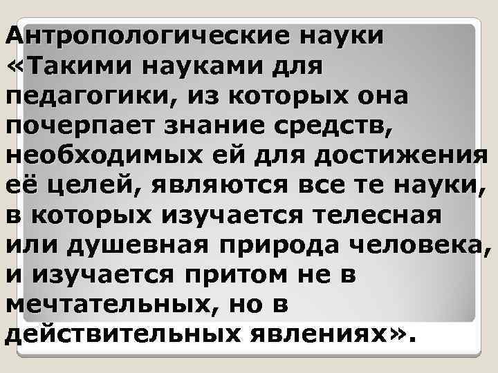 Антропологические науки «Такими науками для педагогики, из которых она почерпает знание средств, необходимых ей