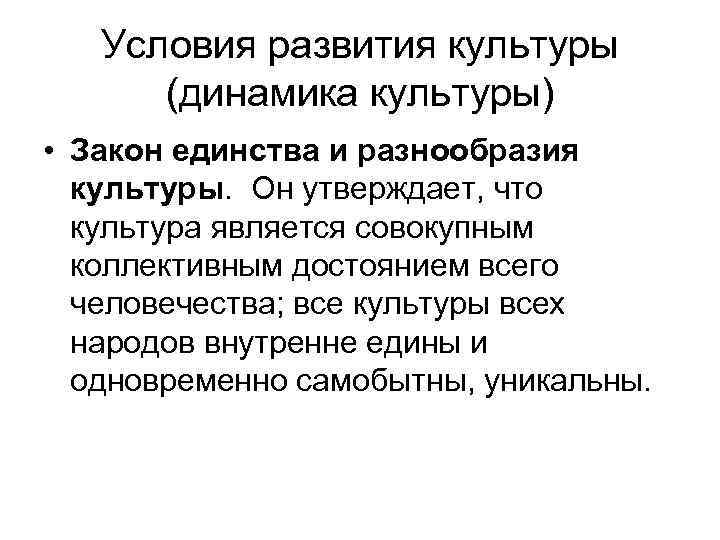 Условия развития культуры (динамика культуры) • Закон единства и разнообразия культуры. Он утверждает, что