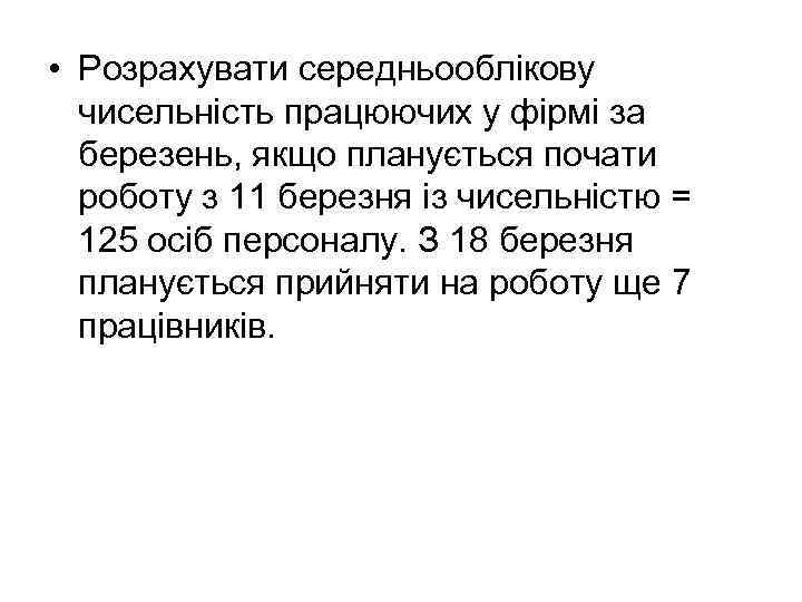  • Розрахувати середньооблікову чисельність працюючих у фірмі за березень, якщо планується почати роботу