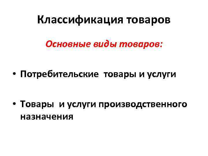 Классификация товаров Основные виды товаров: • Потребительские товары и услуги • Товары и услуги