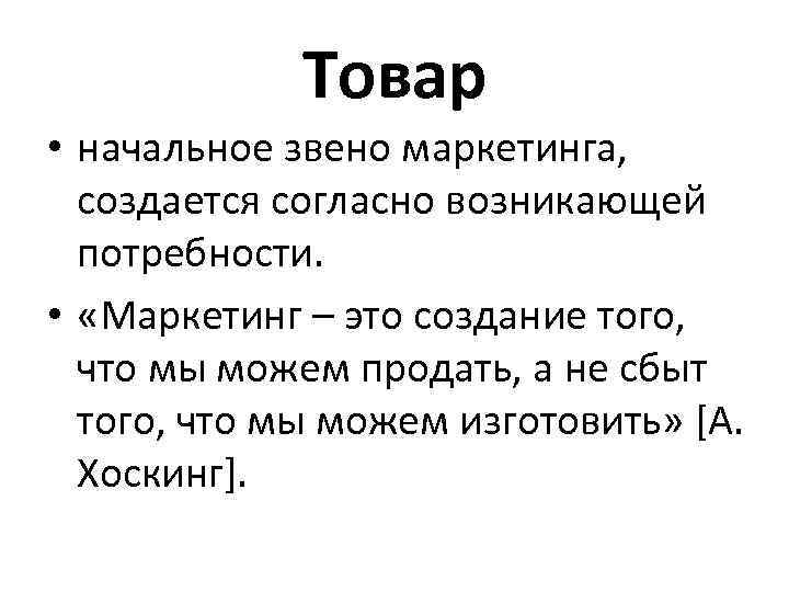 Товар • начальное звено маркетинга, создается согласно возникающей потребности. • «Маркетинг – это создание