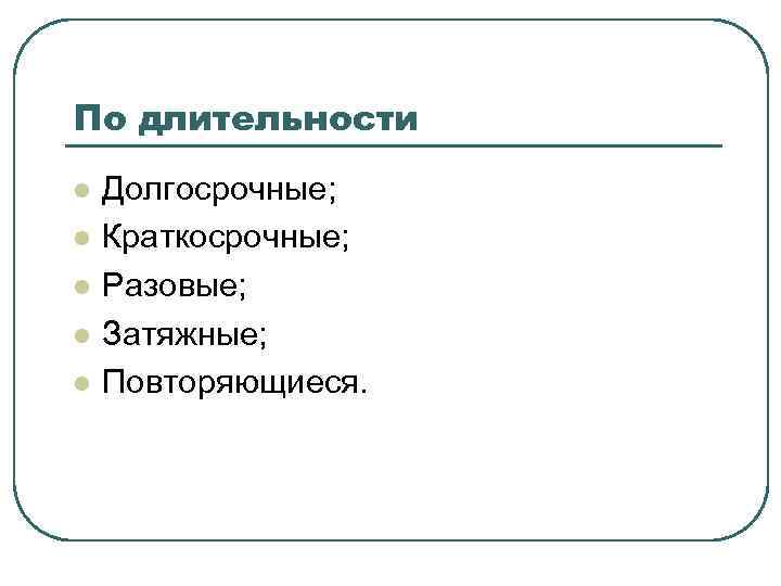 По длительности l l l Долгосрочные; Краткосрочные; Разовые; Затяжные; Повторяющиеся. 
