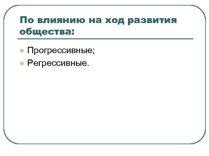 По влиянию на ход развития общества: l l Прогрессивные; Регрессивные. 