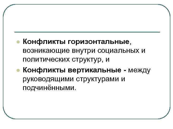 l l Конфликты горизонтальные, возникающие внутри социальных и политических структур, и Конфликты вертикальные -