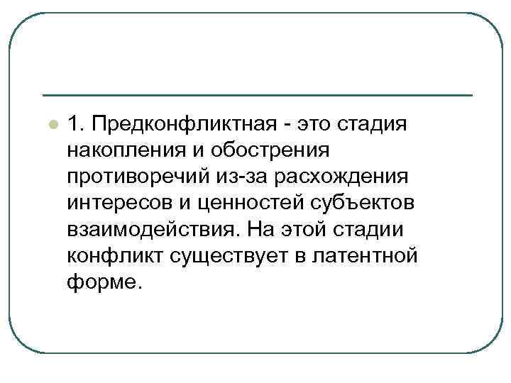 l 1. Предконфликтная - это стадия накопления и обострения противоречий из-за расхождения интересов и