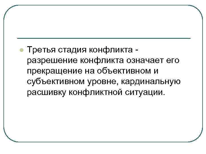 l Третья стадия конфликта разрешение конфликта означает его прекращение на объективном и субъективном уровне,