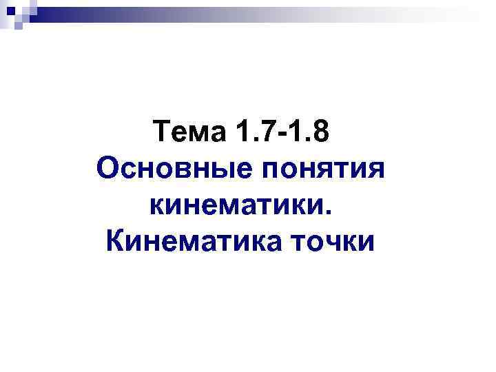 Тема 1. 7 -1. 8 Основные понятия кинематики. Кинематика точки 