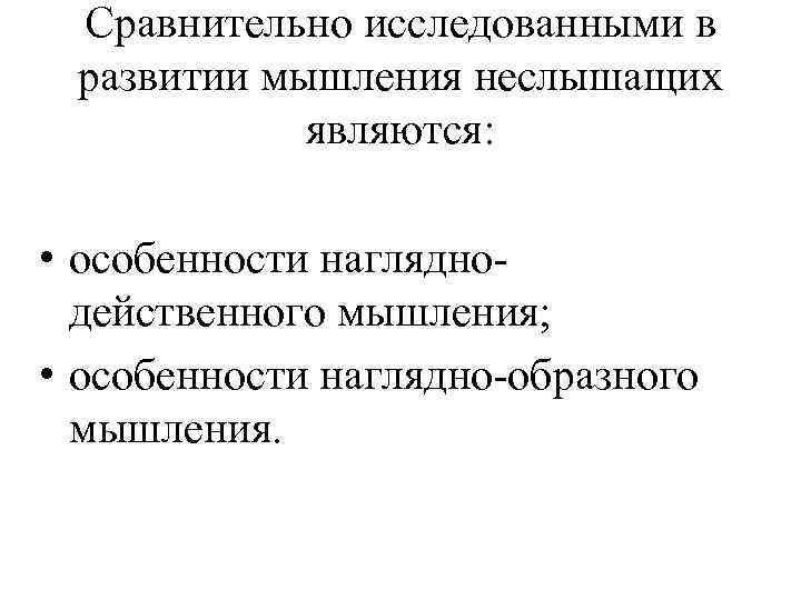 Сравнительно исследованными в развитии мышления неслышащих являются: • особенности нагляднодейственного мышления; • особенности наглядно-образного