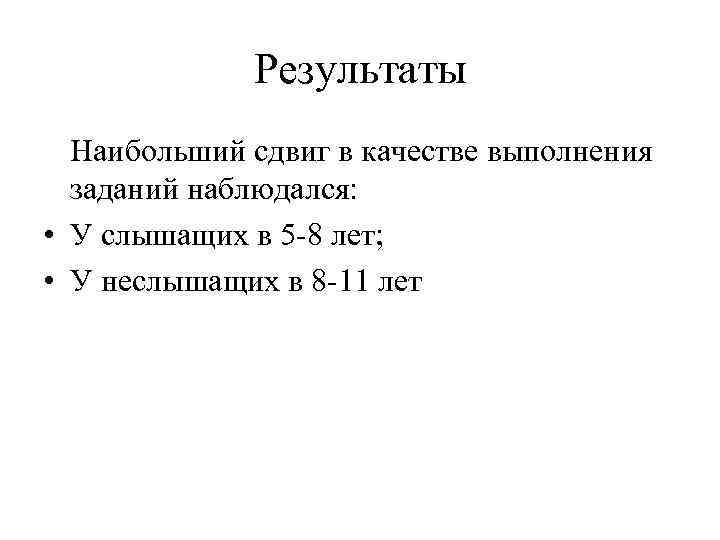 Результаты Наибольший сдвиг в качестве выполнения заданий наблюдался: • У слышащих в 5 -8