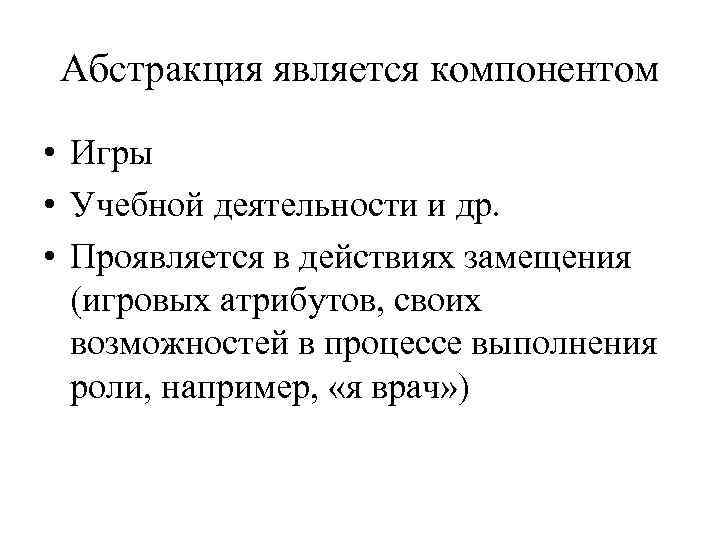 Абстракция является компонентом • Игры • Учебной деятельности и др. • Проявляется в действиях