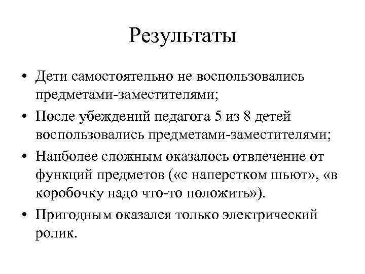 Результаты • Дети самостоятельно не воспользовались предметами-заместителями; • После убеждений педагога 5 из 8