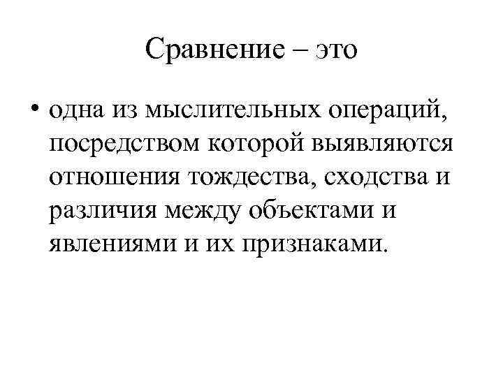 Сравнение – это • одна из мыслительных операций, посредством которой выявляются отношения тождества, сходства