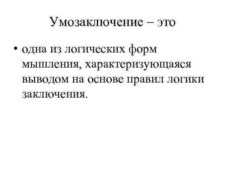 Умозаключение – это • одна из логических форм мышления, характеризующаяся выводом на основе правил