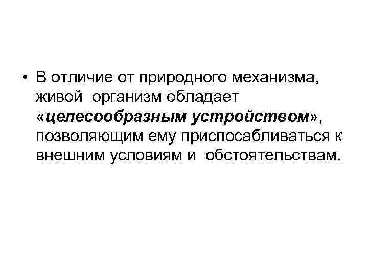  • В отличие от природного механизма, живой организм обладает «целесообразным устройством» , позволяющим