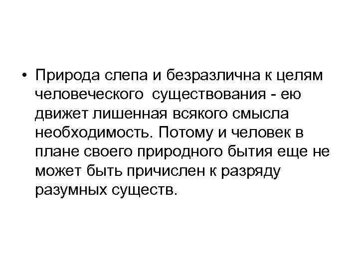  • Природа слепа и безразлична к целям человеческого существования - ею движет лишенная