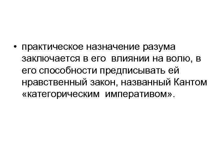 • практическое назначение разума заключается в его влиянии на волю, в его способности
