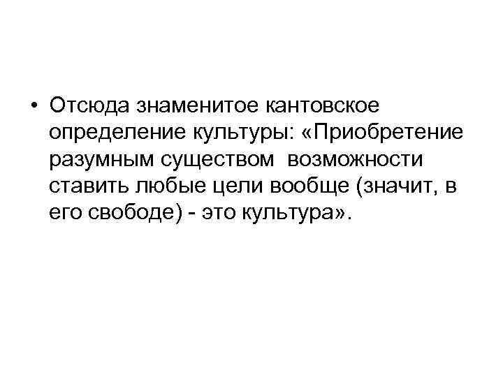  • Отсюда знаменитое кантовское определение культуры: «Приобретение разумным существом возможности ставить любые цели