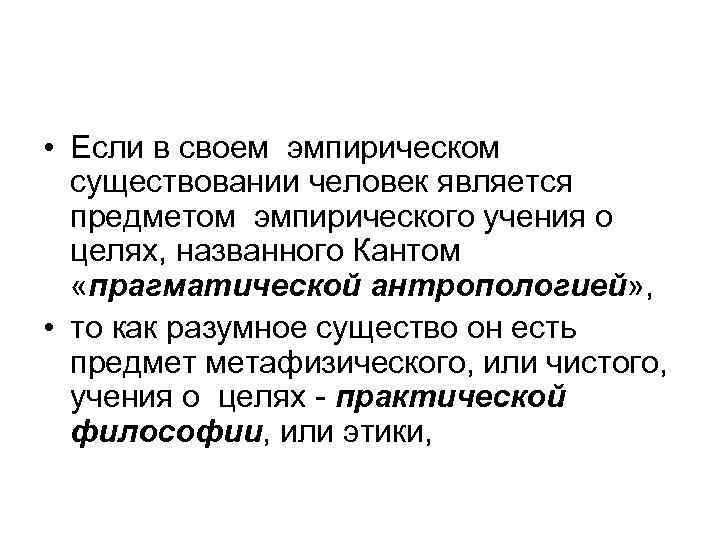  • Если в своем эмпирическом существовании человек является предметом эмпирического учения о целях,