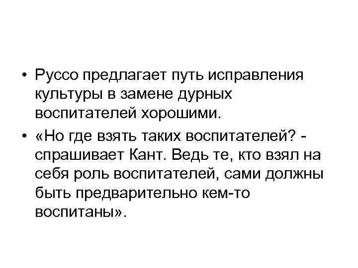  • Руссо предлагает путь исправления культуры в замене дурных воспитателей хорошими. • «Но
