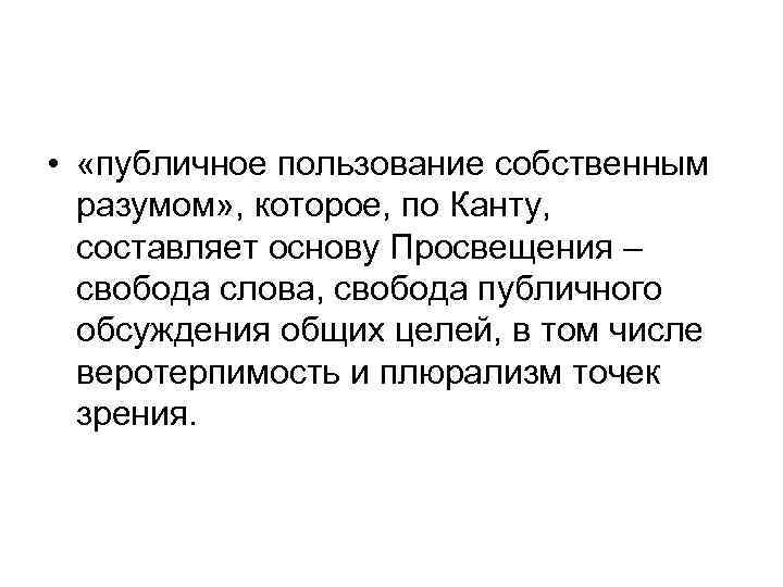  • «публичное пользование собственным разумом» , которое, по Канту, составляет основу Просвещения –