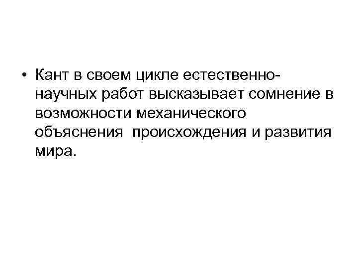  • Кант в своем цикле естественнонаучных работ высказывает сомнение в возможности механического объяснения