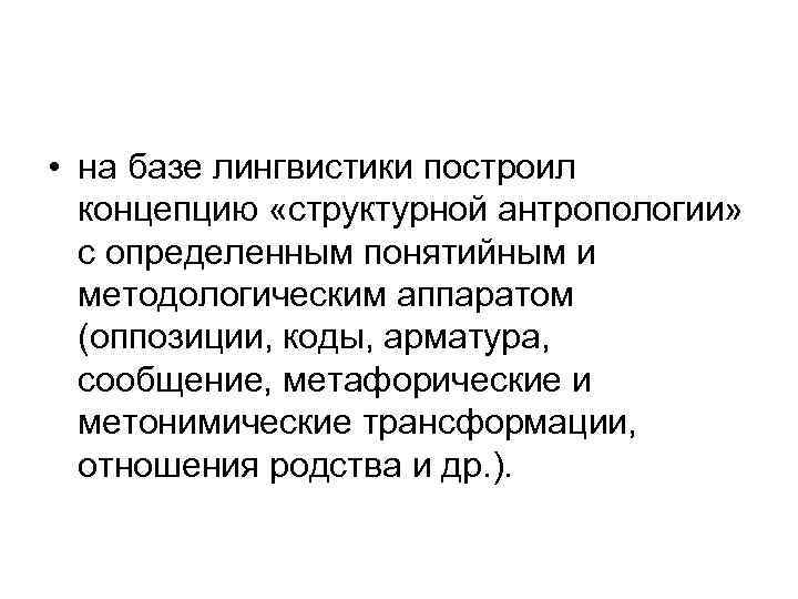  • на базе лингвистики построил концепцию «структурной антропологии» с определенным понятийным и методологическим