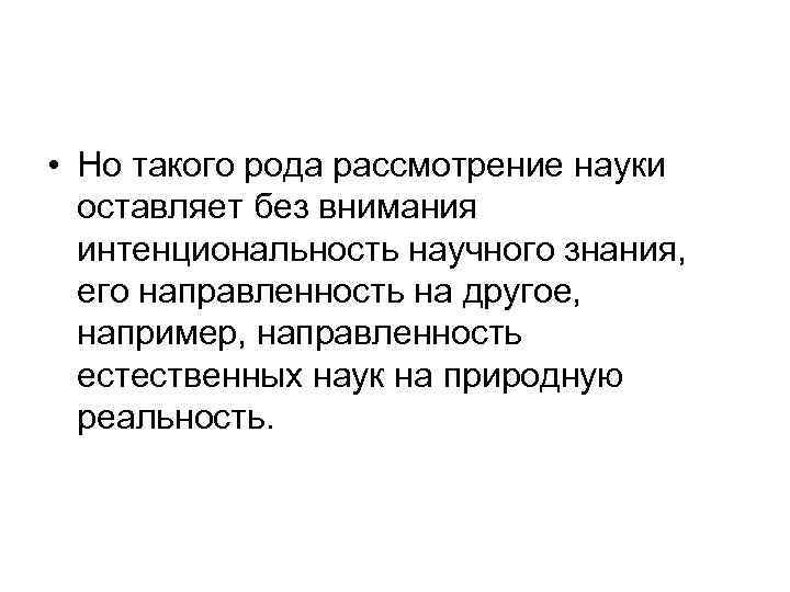  • Но такого рода рассмотрение науки оставляет без внимания интенциональность научного знания, его