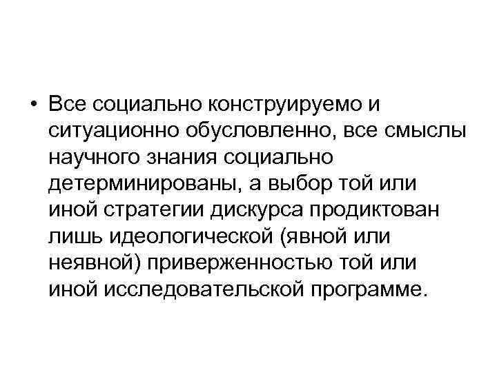  • Все социально конструируемо и ситуационно обусловленно, все смыслы научного знания социально детерминированы,