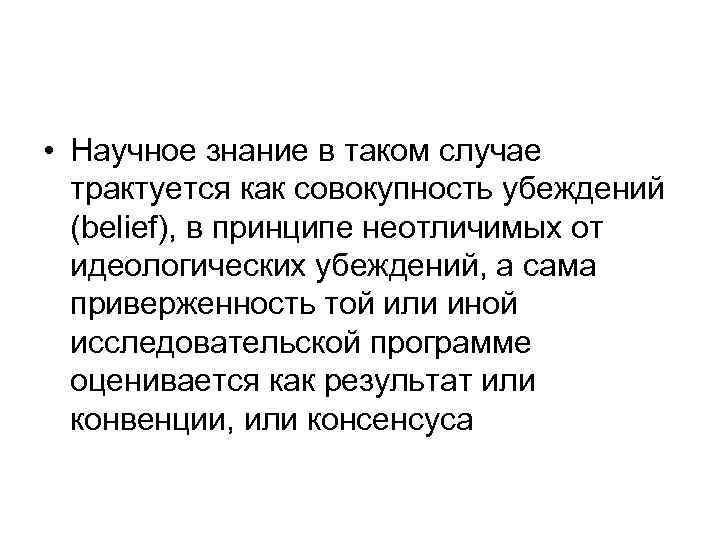  • Научное знание в таком случае трактуется как совокупность убеждений (belief), в принципе