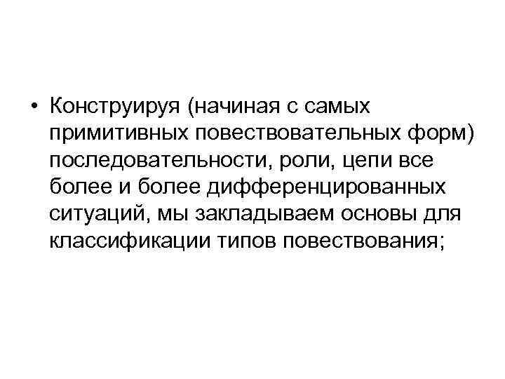  • Конструируя (начиная с самых примитивных повествовательных форм) последовательности, роли, цепи все более