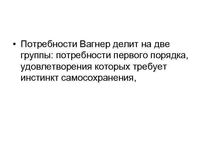 • Потребности Вагнер делит на две группы: потребности первого порядка, удовлетворения которых требует