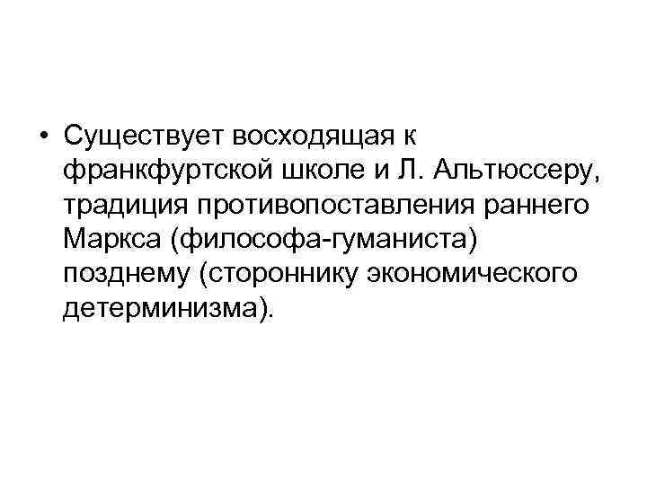  • Существует восходящая к франкфуртской школе и Л. Альтюссеру, традиция противопоставления раннего Маркса