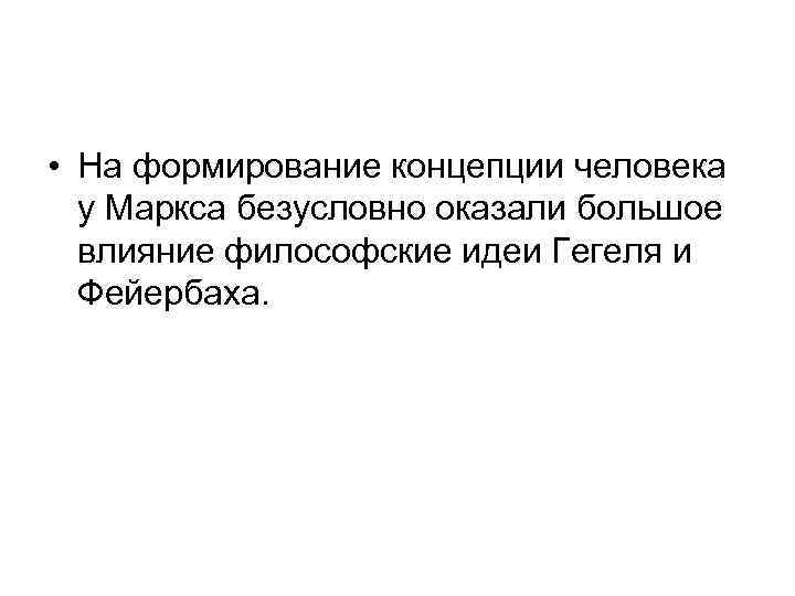  • На формирование концепции человека у Маркса безусловно оказали большое влияние философские идеи