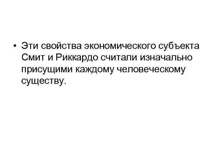  • Эти свойства экономического субъекта Смит и Риккардо считали изначально присущими каждому человеческому