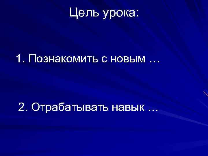 Цель урока: 1. Познакомить с новым … 2. Отрабатывать навык … 