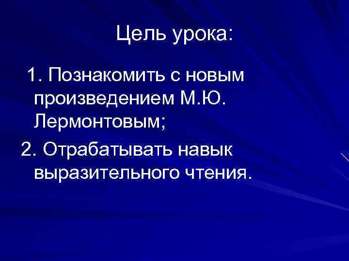 Цель урока: 1. Познакомить с новым произведением М. Ю. Лермонтовым; 2. Отрабатывать навык выразительного