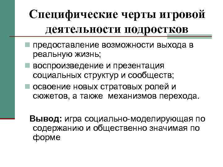 Специфические черты игровой деятельности подростков n предоставление возможности выхода в реальную жизнь; n воспроизведение