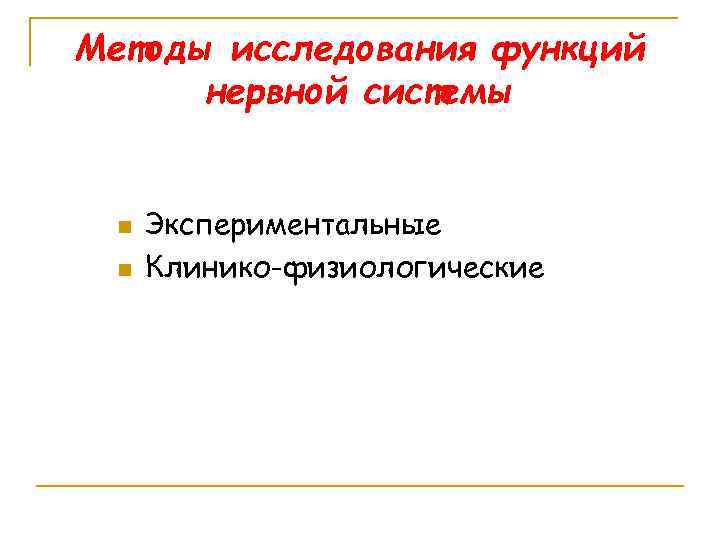 Методы исследования функций нервной системы n n Экспериментальные Клинико-физиологические 
