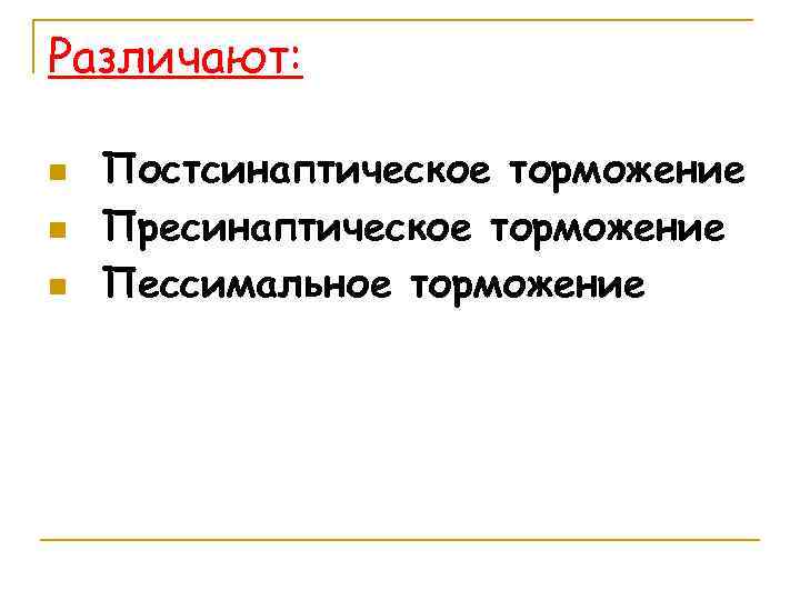 Различают: n n n Постсинаптическое торможение Пресинаптическое торможение Пессимальное торможение 