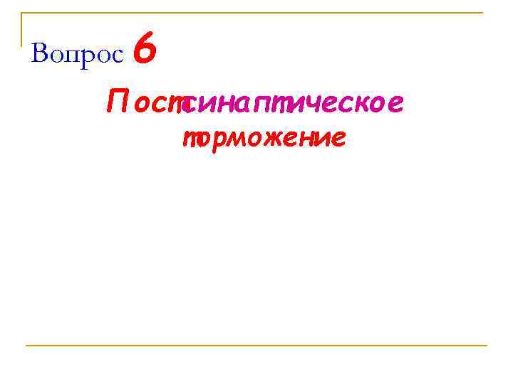 Вопрос 6 Постсинаптическое торможение 