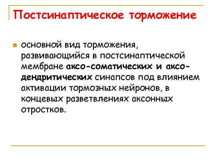 Постсинаптическое торможение n основной вид торможения, развивающийся в постсинаптической мембране аксо-соматических и аксодендритических синапсов