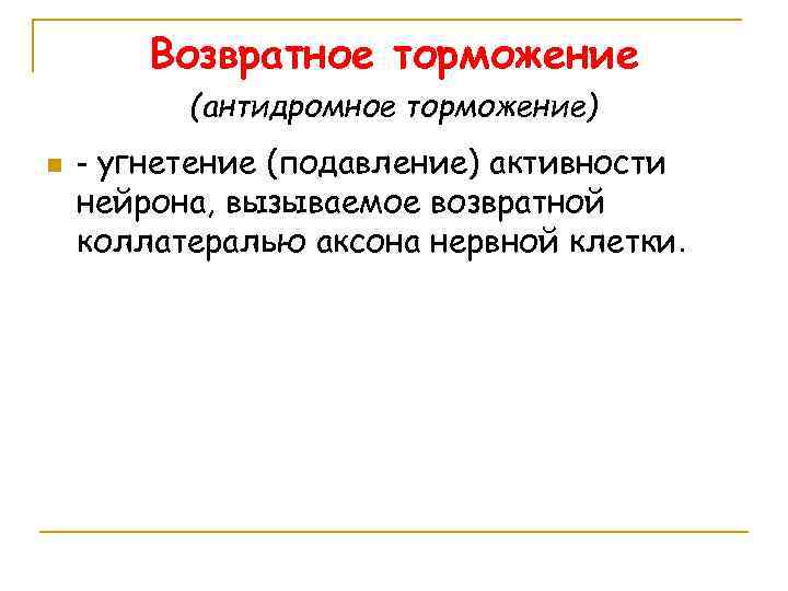 Возвратное торможение (антидромное торможение) n - угнетение (подавление) активности нейрона, вызываемое возвратной коллатералью аксона