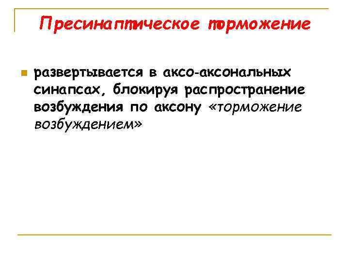 Пресинаптическое торможение n развертывается в аксо‑аксональных синапсах, блокируя распространение возбуждения по аксону «торможение возбуждением»