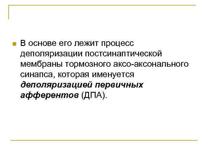 n В основе его лежит процесс деполяризации постсинаптической мембраны тормозного аксо-аксонального синапса, которая именуется