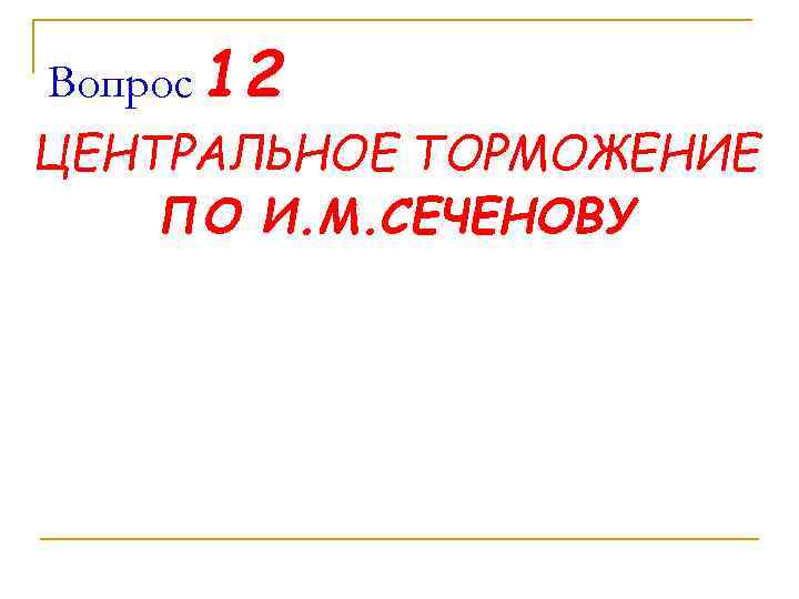 Вопрос 12 ЦЕНТРАЛЬНОЕ ТОРМОЖЕНИЕ ПО И. М. СЕЧЕНОВУ 