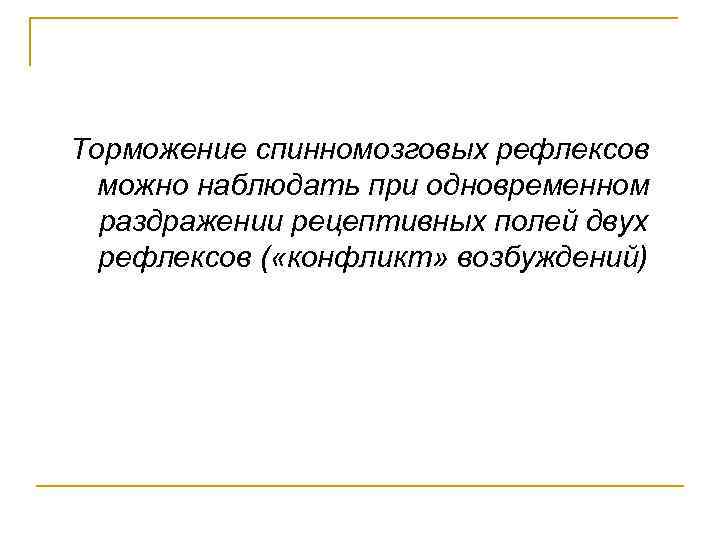 Торможение спинномозговых рефлексов можно наблюдать при одновременном раздражении рецептивных полей двух рефлексов ( «конфликт»