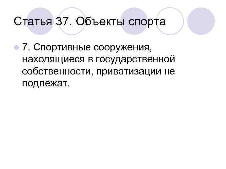 Статья 37. Объекты спорта l 7. Спортивные сооружения, находящиеся в государственной собственности, приватизации не