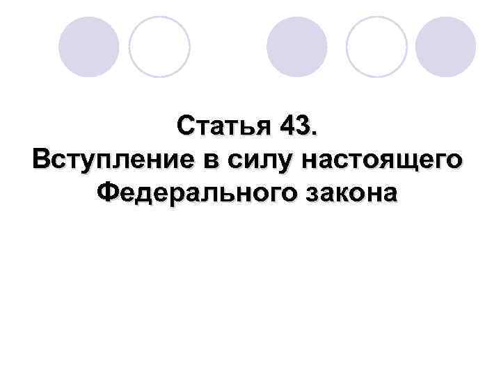  Статья 43. Вступление в силу настоящего Федерального закона 