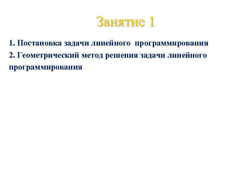 Занятие 1 1. Постановка задачи линейного программирования 2. Геометрический метод решения задачи линейного программирования
